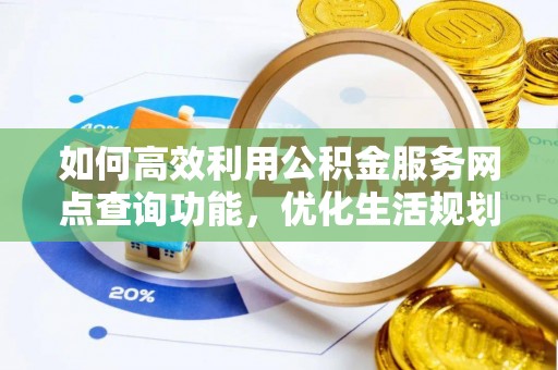 三门如何高效利用公积金服务网点查询功能，优化生活规划