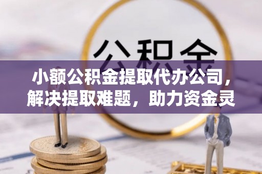 三门小额公积金提取代办公司，解决提取难题，助力资金灵活使用