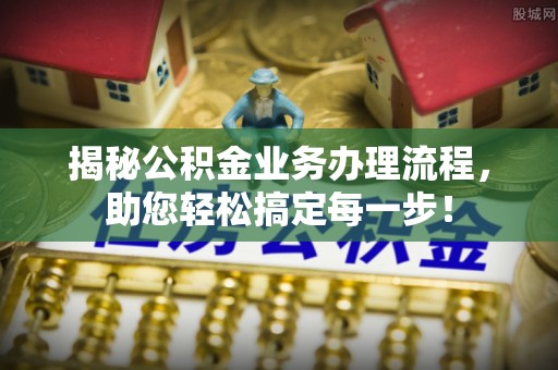 三门揭秘公积金业务办理流程，助您轻松搞定每一步！