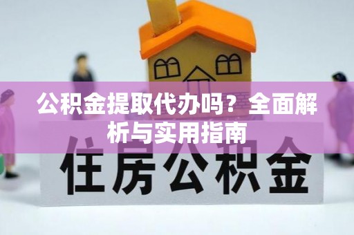 三门公积金提取代办吗？全面解析与实用指南