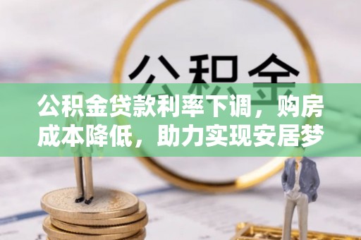 三门公积金贷款利率下调，购房成本降低，助力实现安居梦