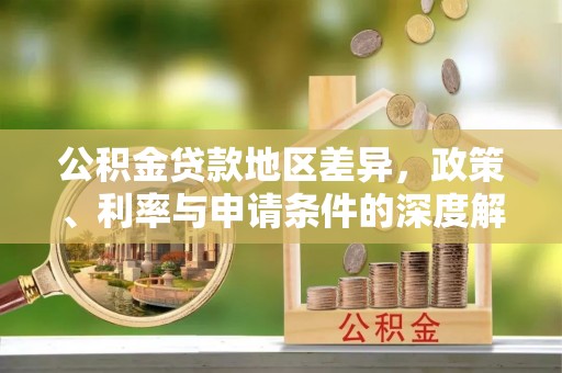 三门公积金贷款地区差异，政策、利率与申请条件的深度解析