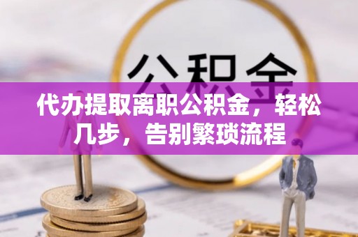 三门代办提取离职公积金，轻松几步，告别繁琐流程