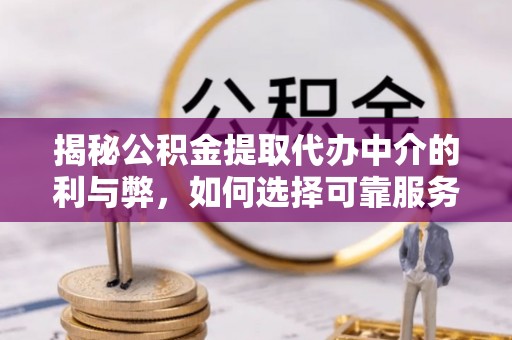 三门揭秘公积金提取代办中介的利与弊，如何选择可靠服务？