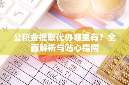 三门公积金提取代办哪里有？全面解析与贴心指南