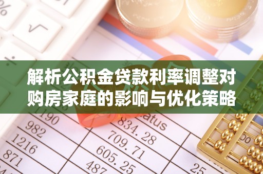 三门解析公积金贷款利率调整对购房家庭的影响与优化策略