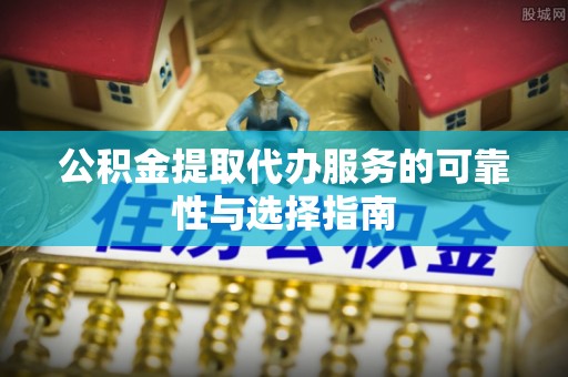 三门公积金提取代办服务的可靠性与选择指南