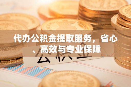 三门代办公积金提取服务，省心、高效与专业保障