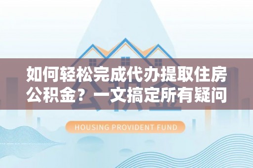 三门如何轻松完成代办提取住房公积金？一文搞定所有疑问