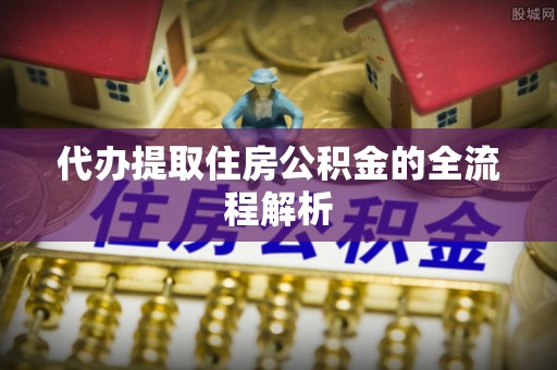 三门代办提取住房公积金的全流程解析