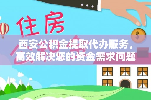 三门西安公积金提取代办服务，高效解决您的资金需求问题