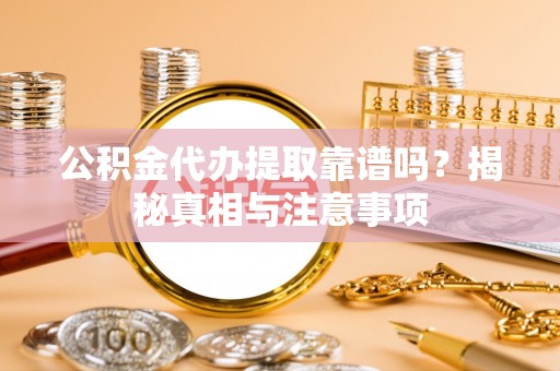 三门公积金代办提取靠谱吗？揭秘真相与注意事项