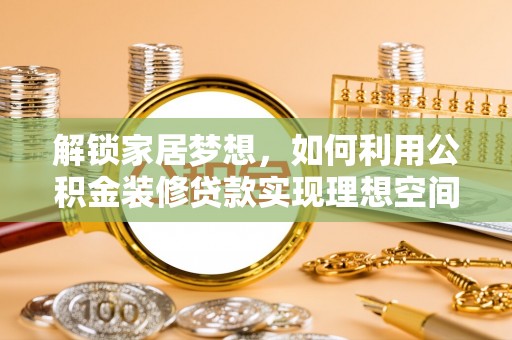 三门解锁家居梦想，如何利用公积金装修贷款实现理想空间