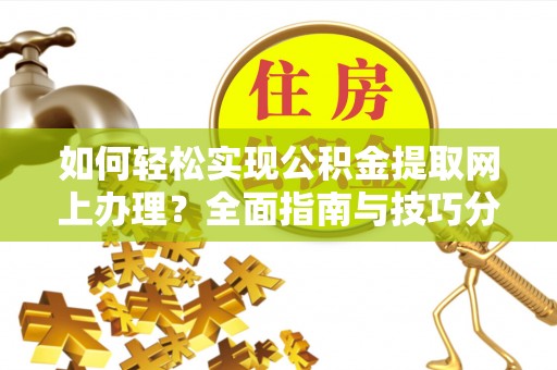 三门如何轻松实现公积金提取网上办理？全面指南与技巧分享