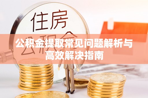 三门公积金提取常见问题解析与高效解决指南