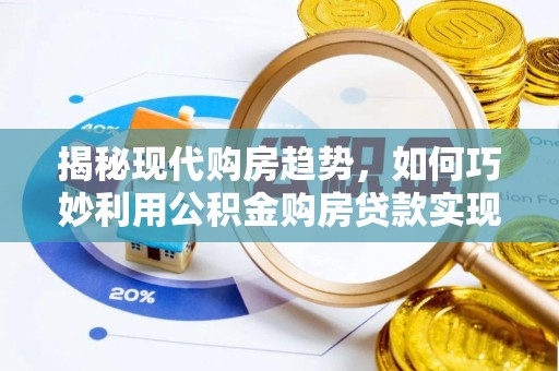 三门揭秘现代购房趋势，如何巧妙利用公积金购房贷款实现置业梦想