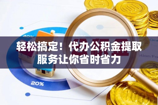 三门轻松搞定！代办公积金提取服务让你省时省力