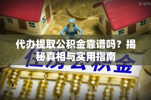 三门代办提取公积金靠谱吗？揭秘真相与实用指南