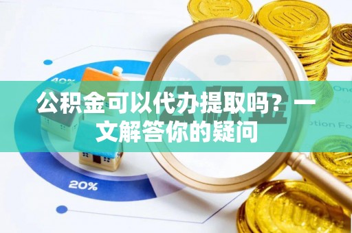 三门公积金可以代办提取吗？一文解答你的疑问