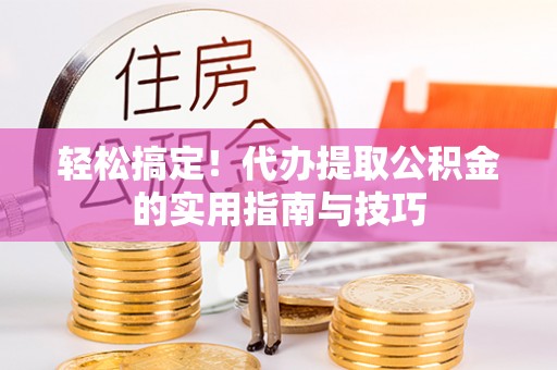 三门轻松搞定！代办提取公积金的实用指南与技巧