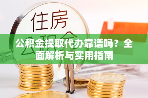 三门公积金提取代办靠谱吗？全面解析与实用指南