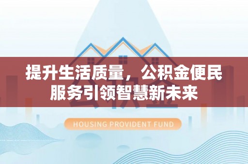 三门提升生活质量，公积金便民服务引领智慧新未来