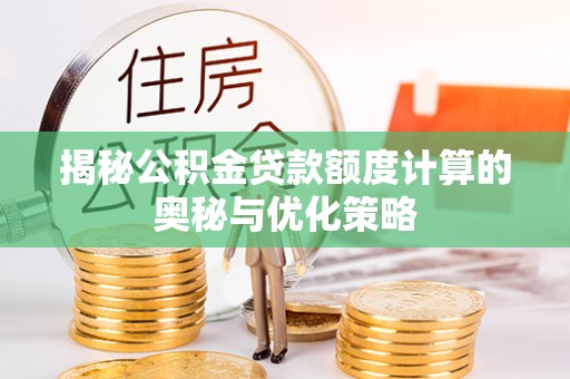 三门揭秘公积金贷款额度计算的奥秘与优化策略