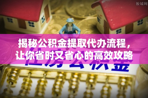 三门揭秘公积金提取代办流程，让你省时又省心的高效攻略