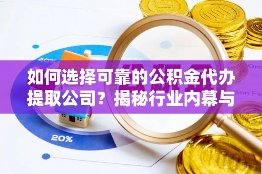 三门如何选择可靠的公积金代办提取公司？揭秘行业内幕与服务指南