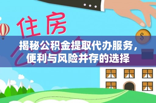 三门揭秘公积金提取代办服务，便利与风险并存的选择