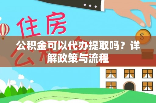 三门公积金可以代办提取吗？详解政策与流程