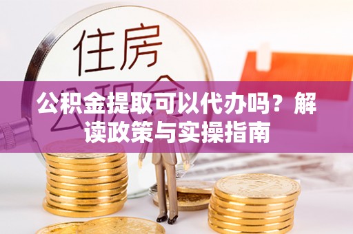三门公积金提取可以代办吗？解读政策与实操指南