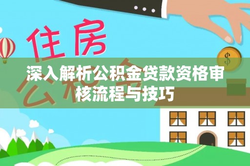 三门深入解析公积金贷款资格审核流程与技巧