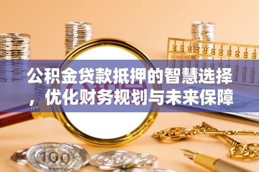 三门公积金贷款抵押的智慧选择，优化财务规划与未来保障