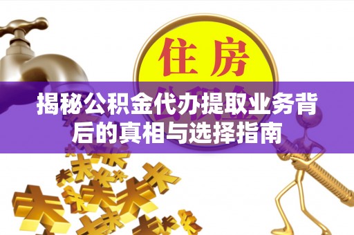 三门揭秘公积金代办提取业务背后的真相与选择指南