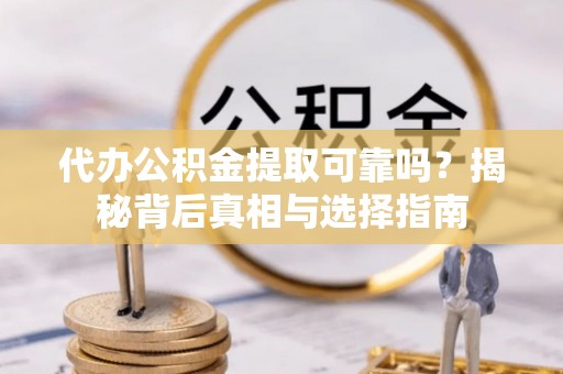 三门代办公积金提取可靠吗？揭秘背后真相与选择指南