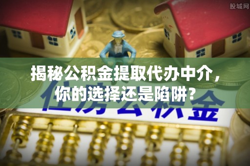 三门揭秘公积金提取代办中介，你的选择还是陷阱？
