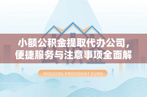 三门小额公积金提取代办公司，便捷服务与注意事项全面解析