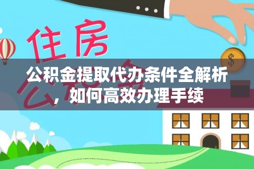 三门公积金提取代办条件全解析，如何高效办理手续