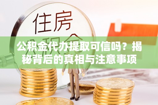 三门公积金代办提取可信吗？揭秘背后的真相与注意事项