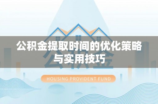 三门公积金提取时间的优化策略与实用技巧