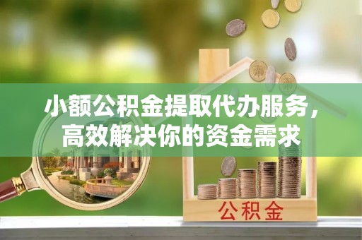 三门小额公积金提取代办服务，高效解决你的资金需求