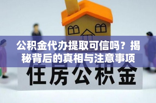 三门公积金代办提取可信吗？揭秘背后的真相与注意事项