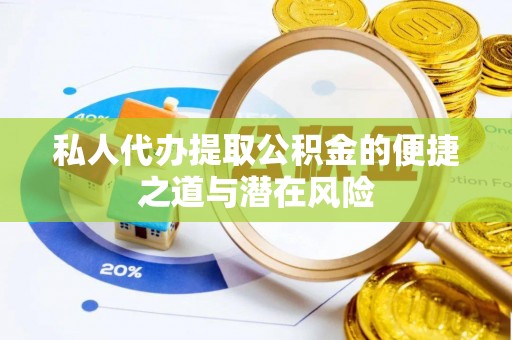 三门私人代办提取公积金的便捷之道与潜在风险