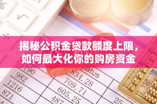 三门揭秘公积金贷款额度上限，如何最大化你的购房资金