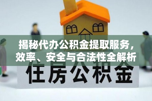 三门揭秘代办公积金提取服务，效率、安全与合法性全解析