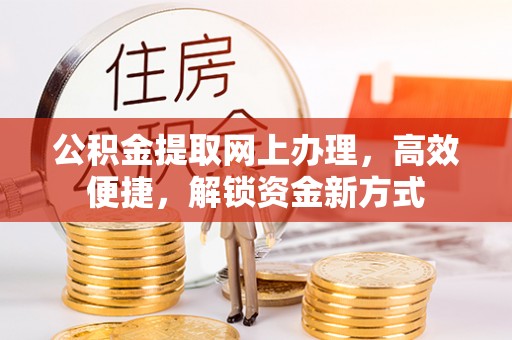 三门公积金提取网上办理，高效便捷，解锁资金新方式