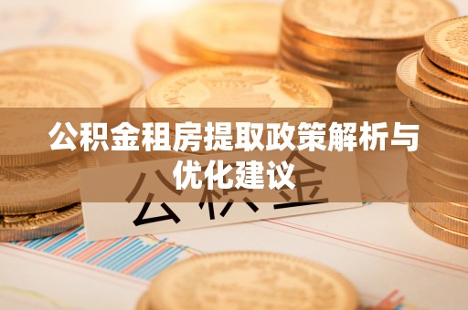 三门公积金租房提取政策解析与优化建议