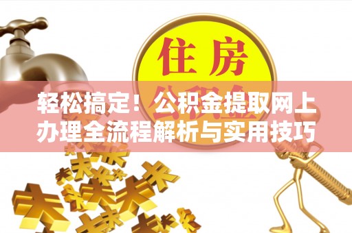三门轻松搞定！公积金提取网上办理全流程解析与实用技巧