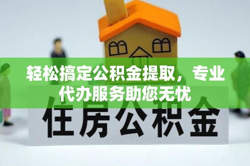 三门轻松搞定公积金提取，专业代办服务助您无忧